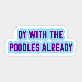 Oy With The Poodles Already Sticker